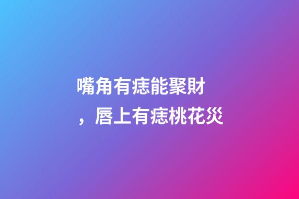 嘴角有痣能聚財，唇上有痣桃花災